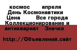 1.1) космос : 12 апреля - День Космонавтики › Цена ­ 49 - Все города Коллекционирование и антиквариат » Значки   